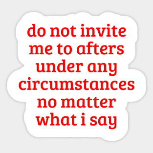 Do Not Invite Me To Afters Under Any Circumstances No Matter What i Say Sticker